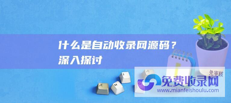 什么是自动收录网源码？深入探讨