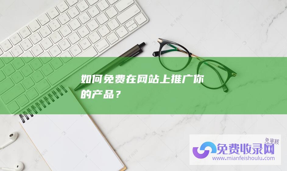 如何免费在网站上推广你的产品？