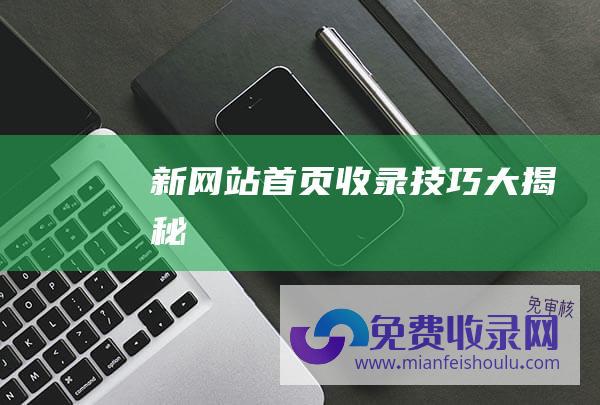 新网站首页收录技巧大揭秘！