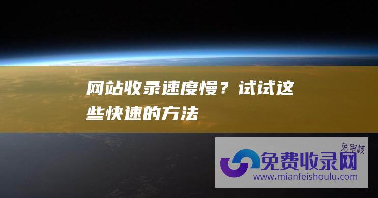 网站收录速度慢？试试这些快速的方法