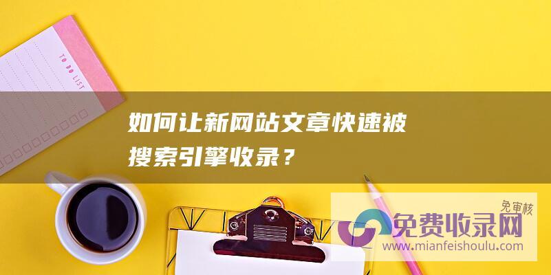 如何让新网站文章快速被搜索引擎收录？