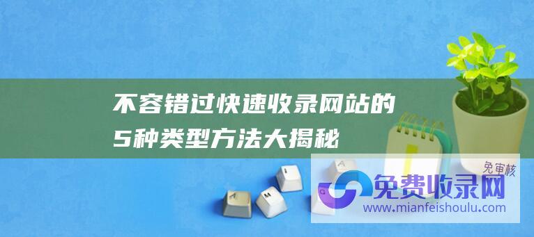 不容错过快速收录网站的5种类型方法大揭秘