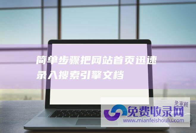 简单步骤：把网站首页迅速录入搜索引擎文档