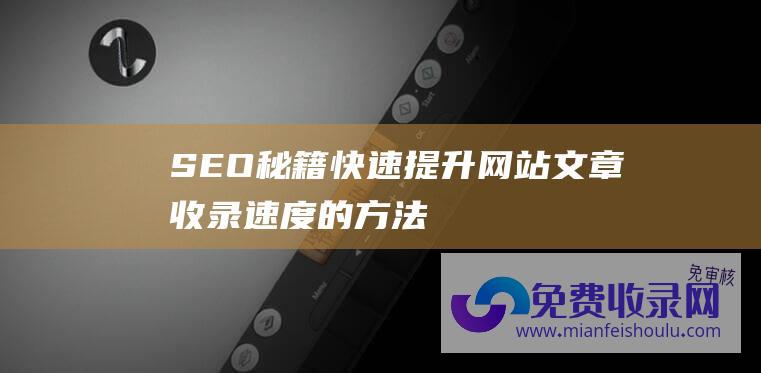 SEO秘籍：快速提升网站文章收录速度的方法