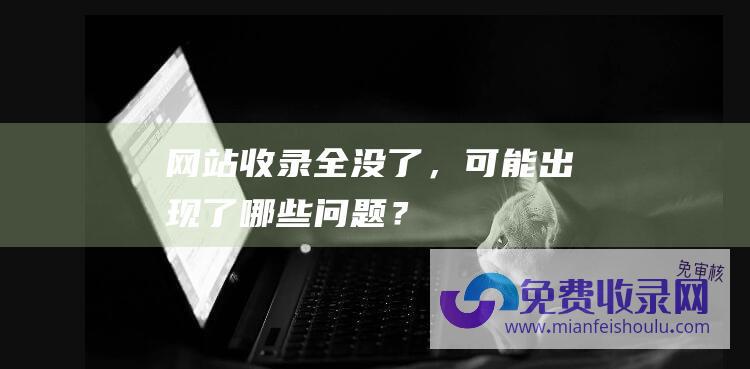 网站收录全没了，可能出现了哪些问题？