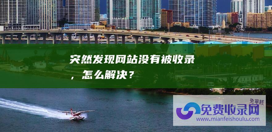 突然发现网站没有被收录，怎么解决？