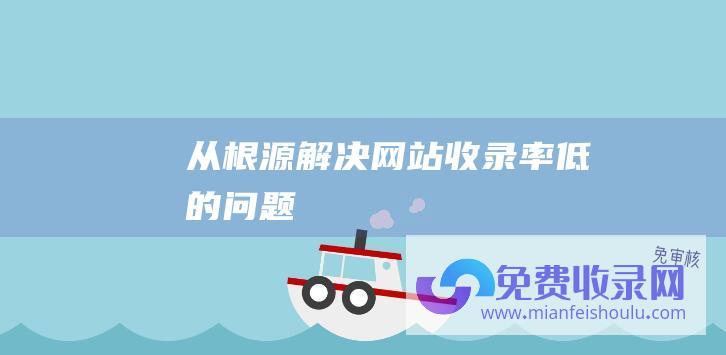 从根源解决网站收录率低的问题