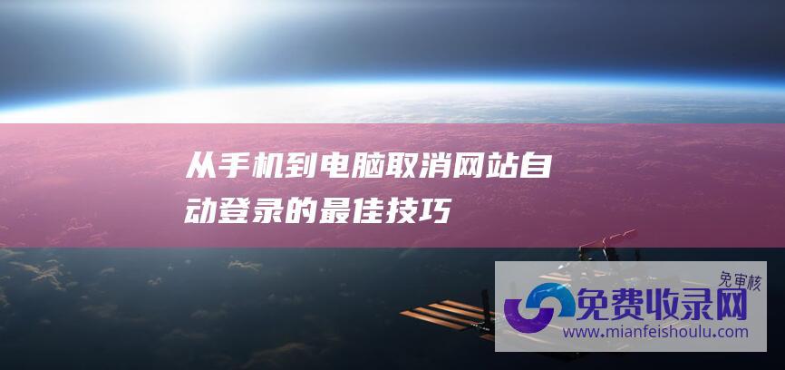 从手机到电脑：取消网站自动登录的最佳技巧