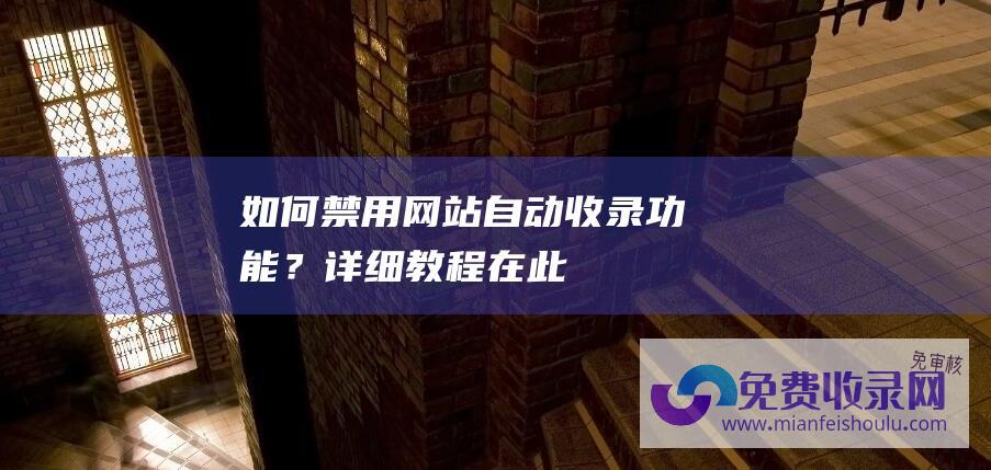 如何禁用网站自动收录功能？详细教程在此