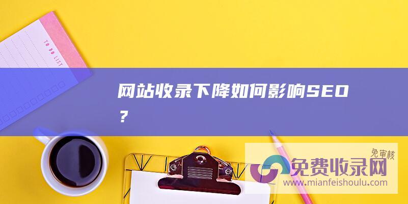 网站收录下降如何影响SEO？