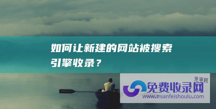 如何让新建的网站被搜索引擎收录？