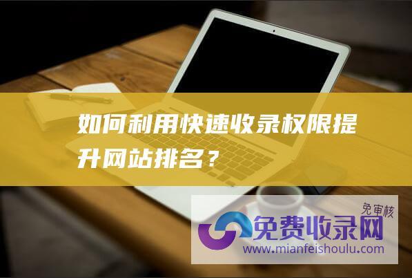 如何利用快速收录权限提升网站排名？