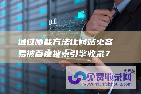 通过哪些方法让网站更容易被百度搜索引擎收录？