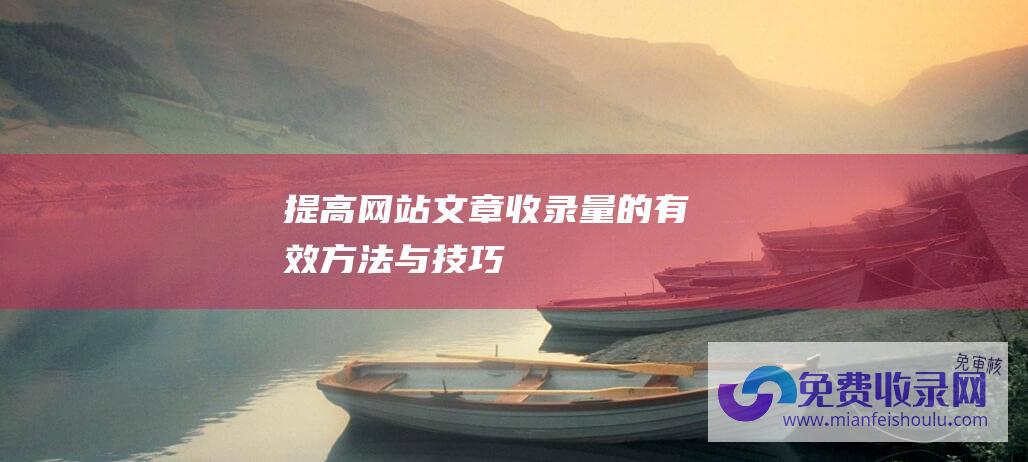 提高网站文章收录量的有效方法与技巧