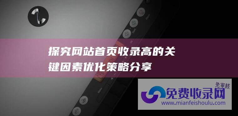 探究网站首页收录高的关键因素：优化策略分享