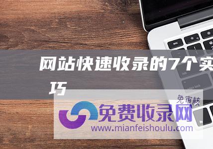 网站快速收录的7个实用技巧