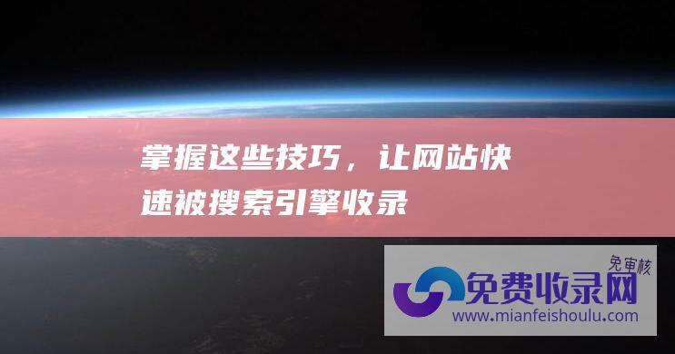 掌握这些技巧，让网站快速被搜索引擎收录！