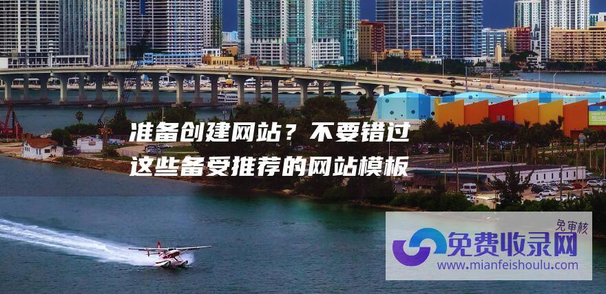 准备创建网站？不要错过这些备受推荐的网站模板资源！