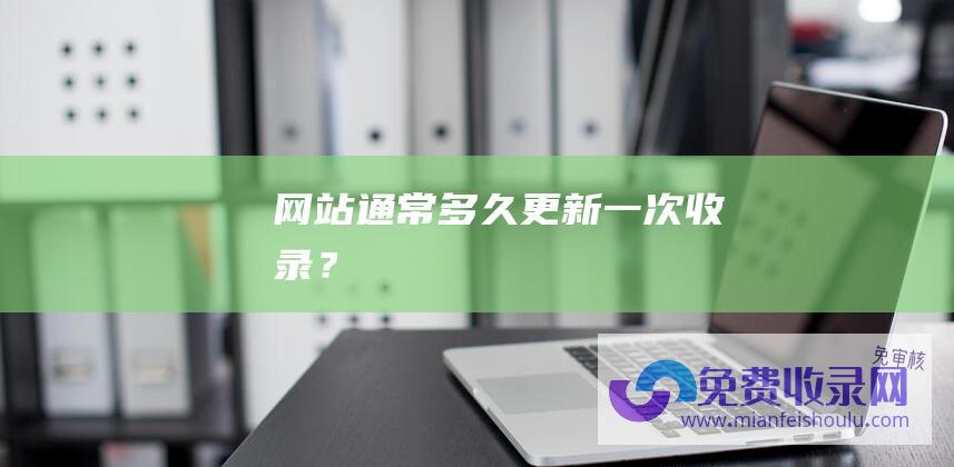 网站通常多久更新一次收录？