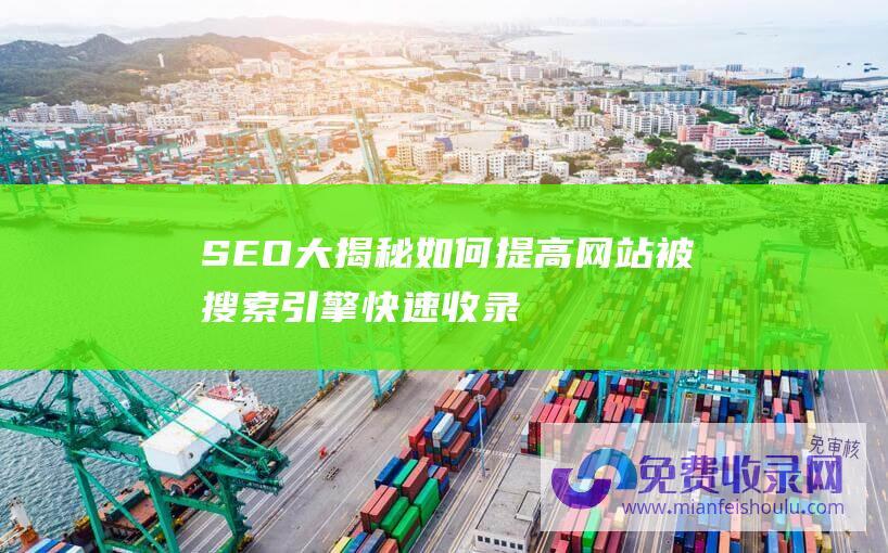 SEO大揭秘：如何提高网站被搜索引擎快速收录的几率