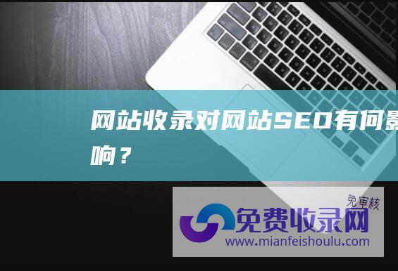 网站收录对网站SEO有何影响？