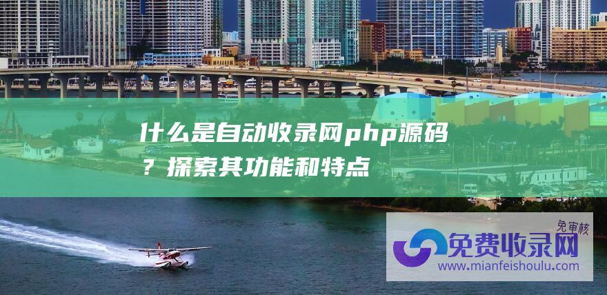 什么是自动收录网php源码？探索其功能和特点