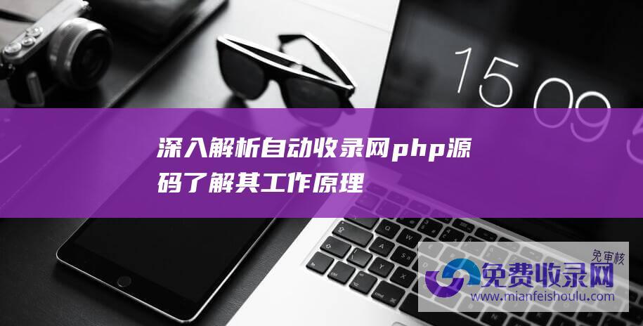 深入解析自动收录网php源码：了解其工作原理和应用范围