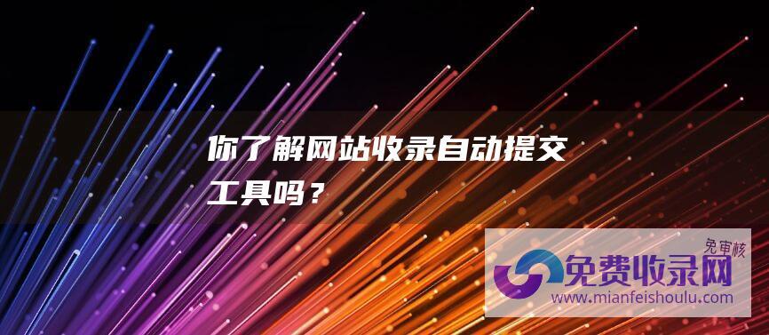 你了解网站收录自动提交工具吗？