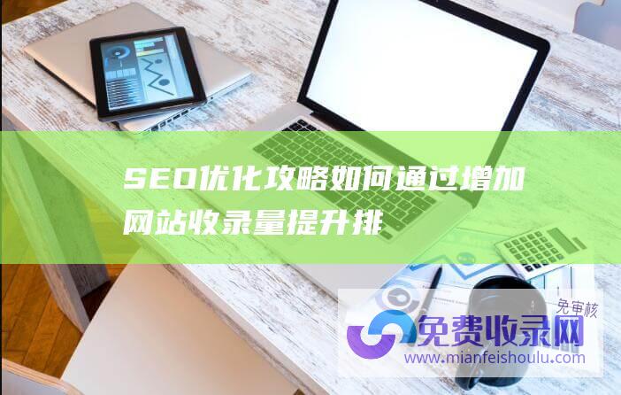 SEO优化攻略如何通过增加网站收录量提升排