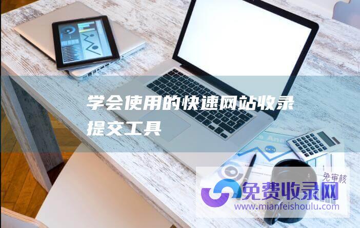 学会使用的快速网站收录提交工具