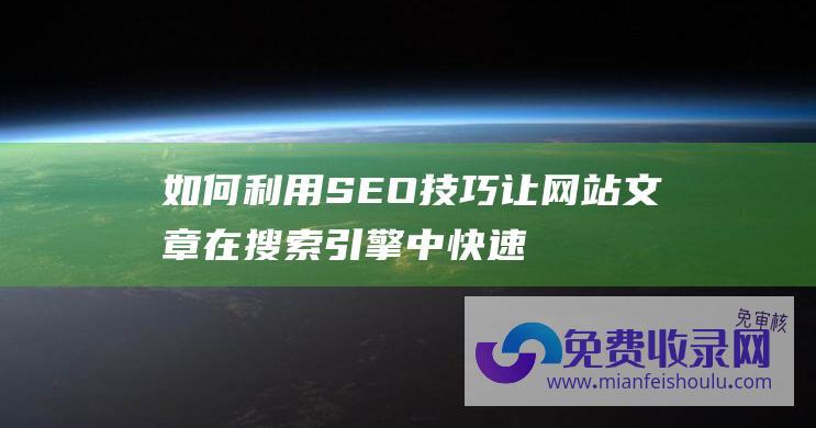 如何利用SEO技巧让网站文章在搜索引擎中快速被收录？