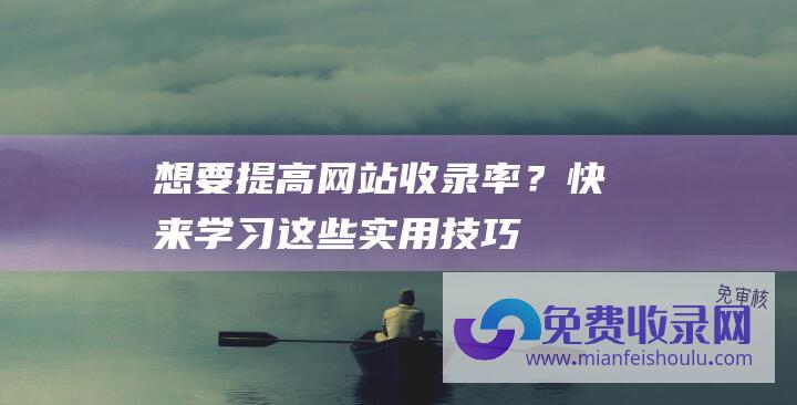 想要提高网站收录率？快来学习这些实用技巧