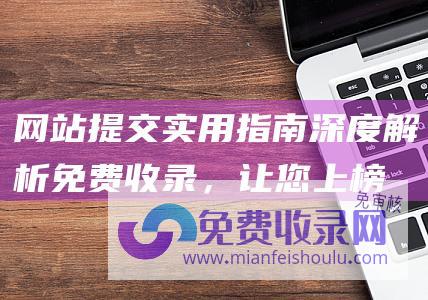 网站提交实用指南深度解析免费收录，让您上榜