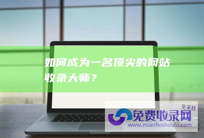 如何成为一名顶尖的网站收录大师？