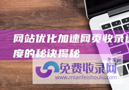 网站优化：加速网页收录速度的秘诀揭秘