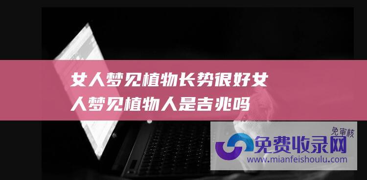 女人梦见植物长势很好女人梦见植物人是吉兆吗