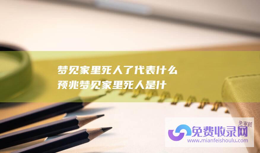 梦见家里死人了代表什么预兆梦见家里死人是什