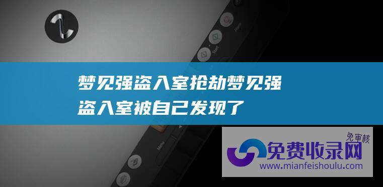 梦见强盗入室抢劫梦见强盗入室被自己发现了